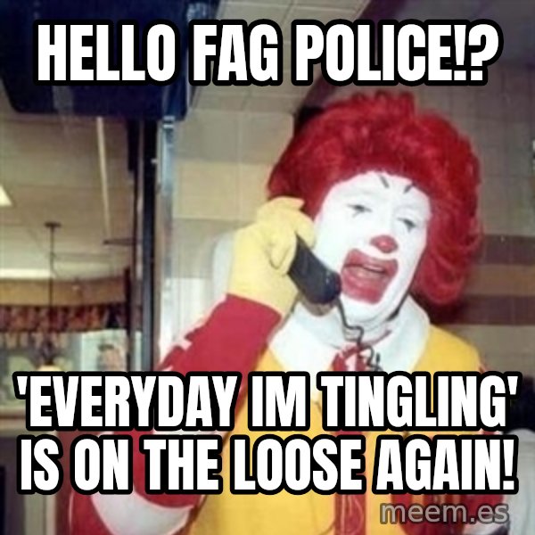 Ronald Mcdonald Call meme: hello fag police!? / 'everyday im tingling' is on the loose again!