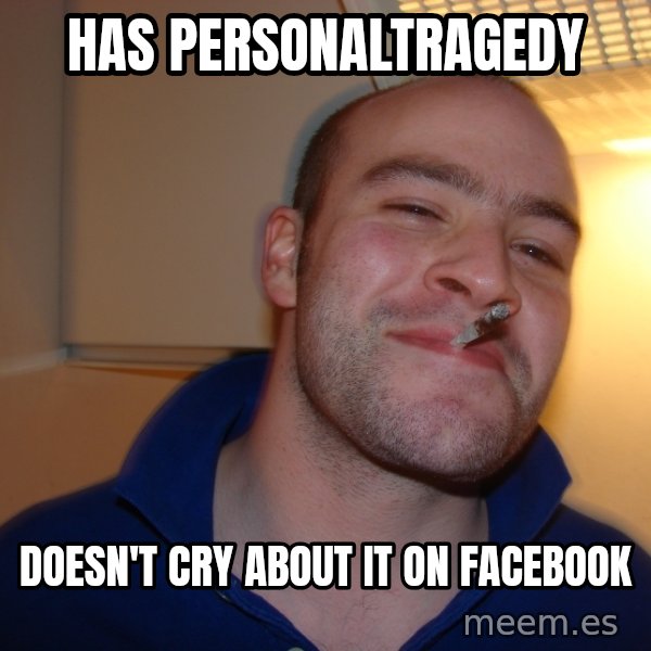 Good Guy Greg meme: has personaltragedy / doesn't cry about it on facebook