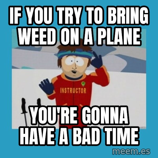 SouthPark Bad Time meme meme: IF you try to bring weed on a plane / you're gonna have a bad time
