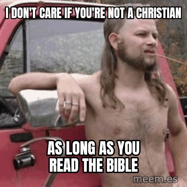 Almost Politically Correct Redneck meme: I DON'T CARE IF YOU'RE NOT A CHRISTIAN / AS LONG AS YOU READ THE BIBLE