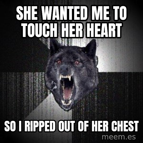 Insanity Wolf meme: She wanted me to touch her heart / so i ripped out of her chest