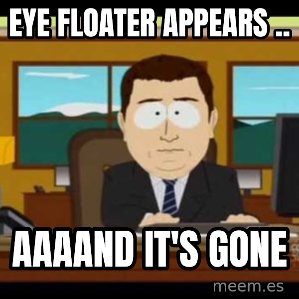 south park aand it's gone meme: Eye floater appears .. / AaaaNd it's gone