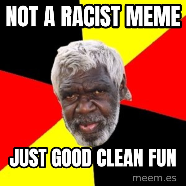 Aboriginal meme: not a racist meme / just good clean fun
