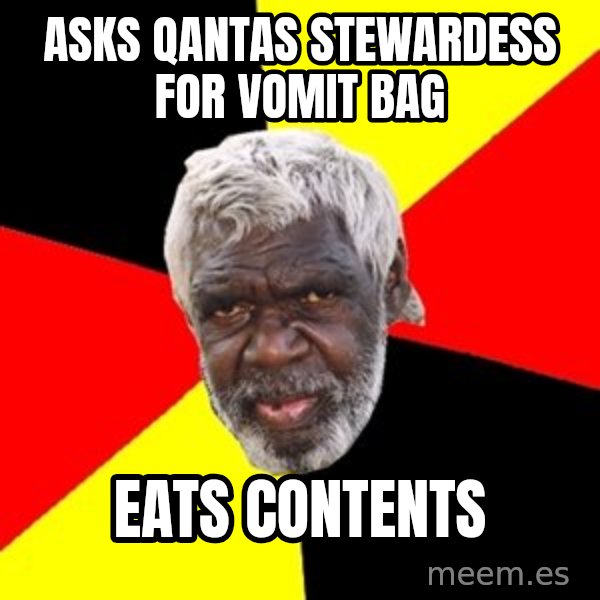 Aboriginal meme: asks qantas stewardess for vomit bag / eats contents