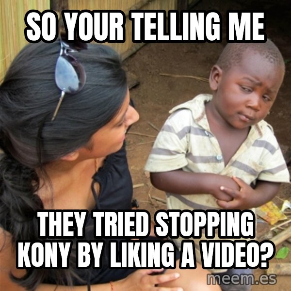 So You're Telling me meme: So your telling me / they tried stopping kony by liking a video?