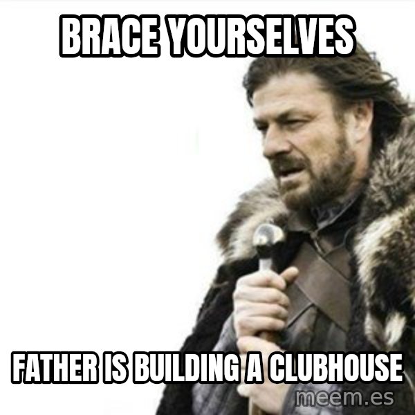 Prepare yourself meme: brace yourselves / father is building a clubhouse