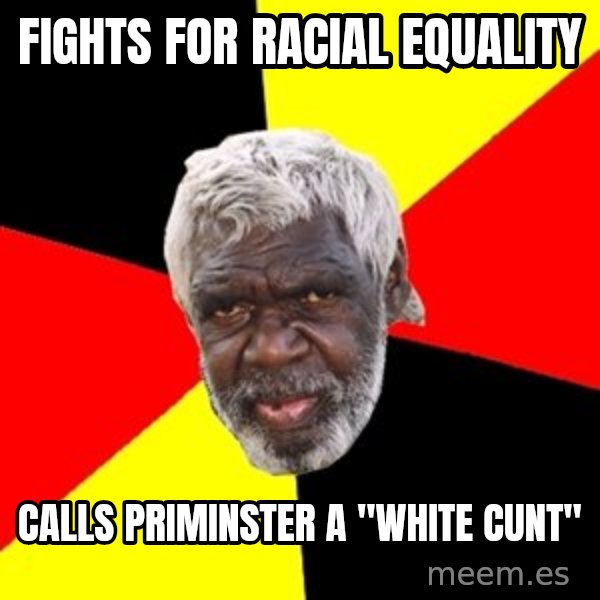 Aboriginal meme: fights for racial equality / calls priminster a "white cunt"