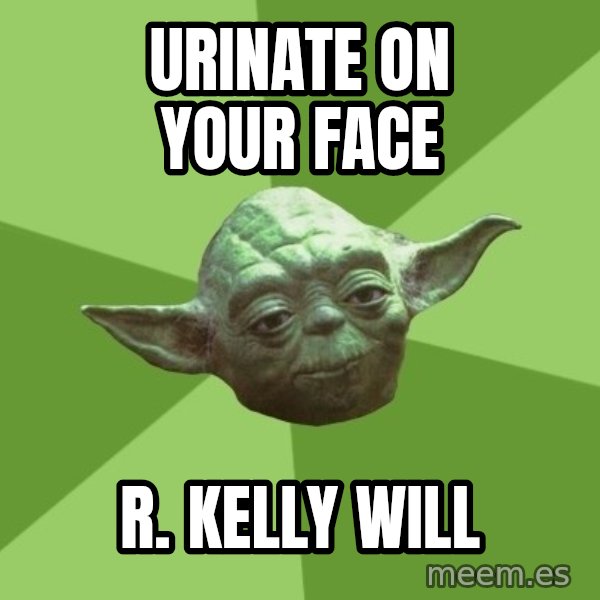 Advice Yoda Gives meme: urinate on your face / r. kelly will