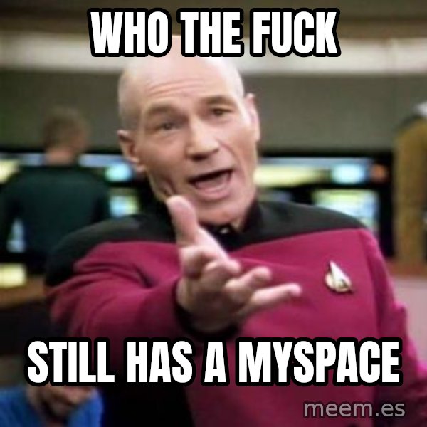 Picard Wtf meme: WHo the fuck / still has a myspace