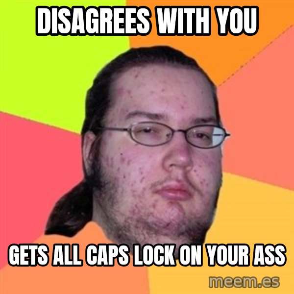 Butthurt Dweller meme: Disagrees with you / Gets all caps lock on your ass