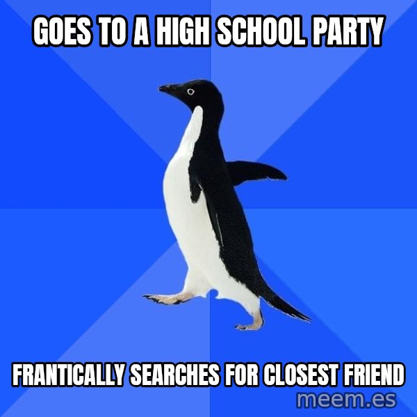 Socially Awkward Penguin meme: Goes to a High school party / frantically searches for closest friend