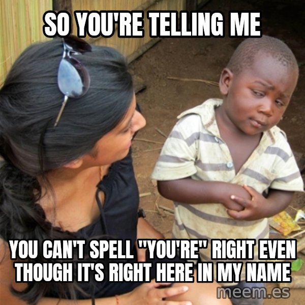 So You're Telling me meme: so you're telling me / you can't spell "you're" right even though it's right here in my name