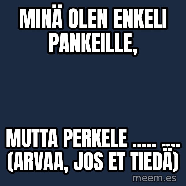 Katainen Perkele meme: Minä   olen    Enkeli  pankeille, / mutta      perkelE    ..... .... (Arvaa,  jos  et  tiedä)