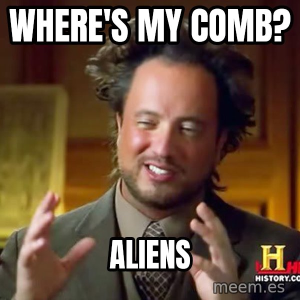 Ancient Aliens meme: Where's my comb? / Aliens