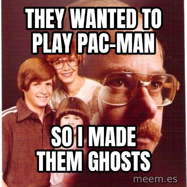 Vengeance Dad meme: they wanted to play pac-man / so i made them ghosts
