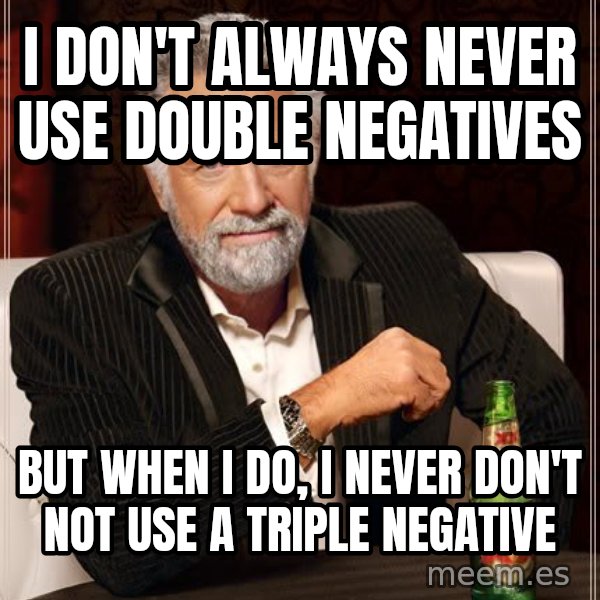 The Most Interesting Man In The World meme: i don't always never use double negatives / but when i do, i never don't not use a triple negative