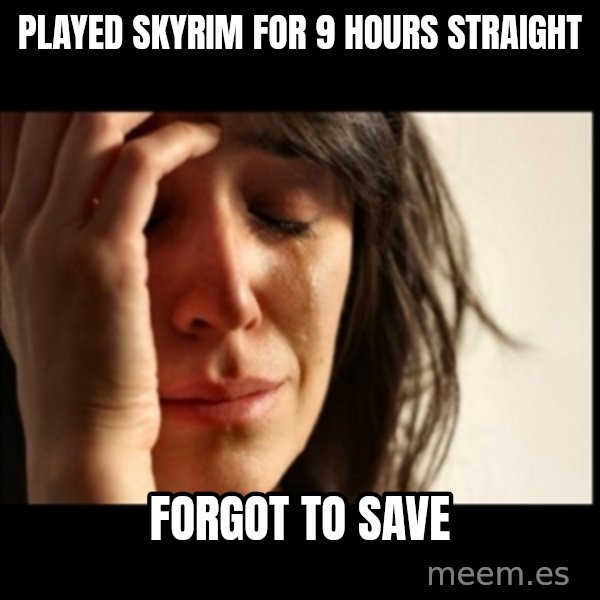 First World Problems meme: played skyrim for 9 hours straight / forgot to save
