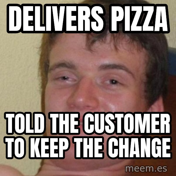 Really Stoned Guy meme: Delivers pizza / told the customer to keep the change