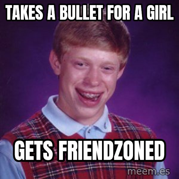 Bad Luck Brian meme: TAKES A BULLET FOR A GIRL / GETS FRIENDZONED