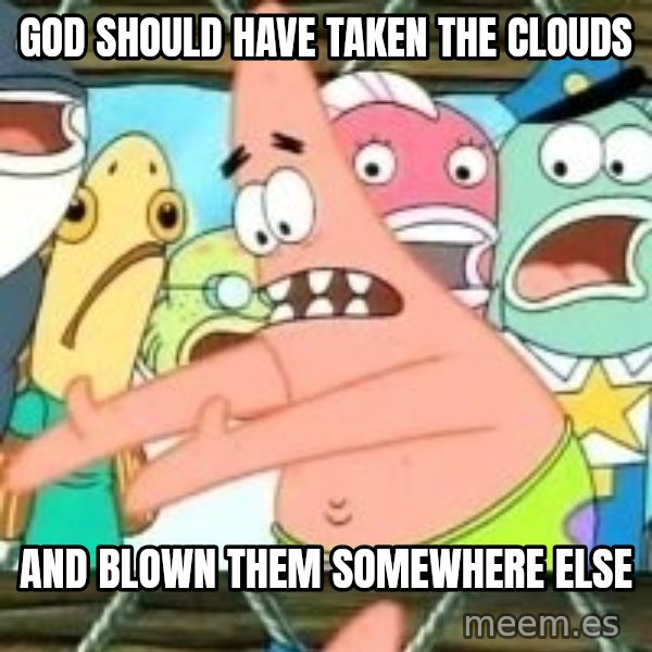 patrick star meme: God should have taken the clouds / and blown them somewhere else