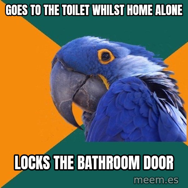 Paranoid Parrot meme: Goes to the toilet whilst home alone / locks the bathroom door