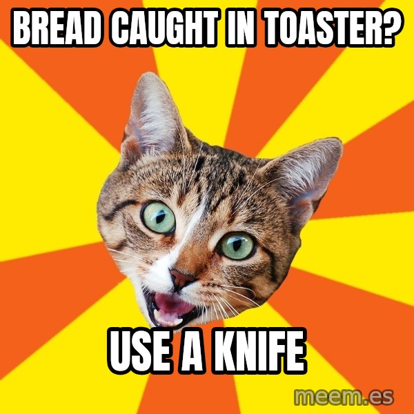 Bad Advice Cat meme: Bread caught in toaster? / Use a knife