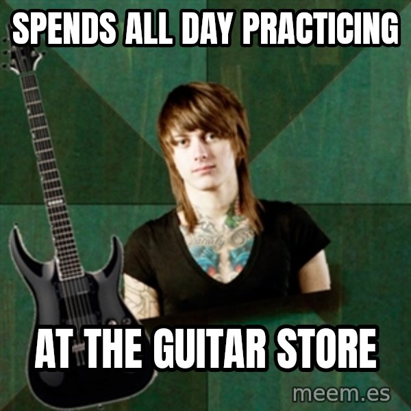 Progressive Guitarist meme: Spends all day Practicing / at the guitar store