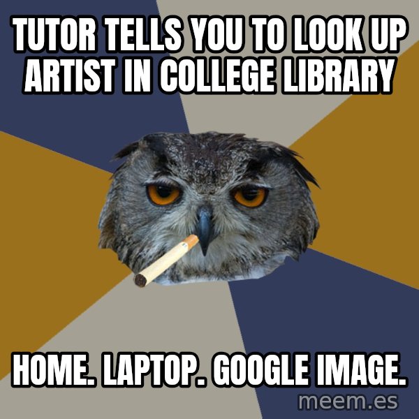 Art Student Owl meme: Tutor tells you to look up artist in college LIBRARY / home. laptop. google image.