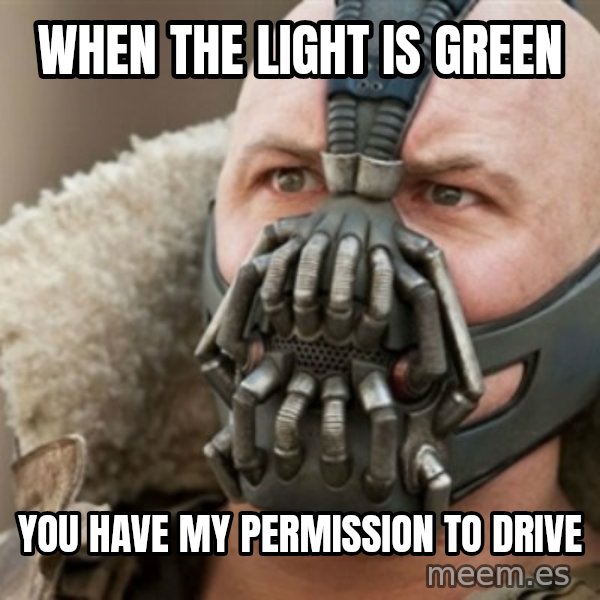 Bane meme: When the light is green / you have my permission to drive