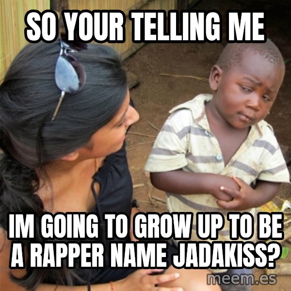 So You're Telling me meme: So your telling me / im going to grow uP to be a rapper name jadakiss?