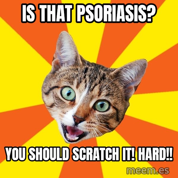 Bad Advice Cat meme: is that psoriasis? / you should scratch it!  hard!!