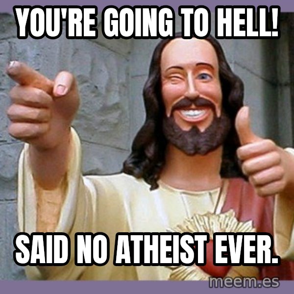 buddy jesus meme: You're going to hell! / Said no atheist ever.