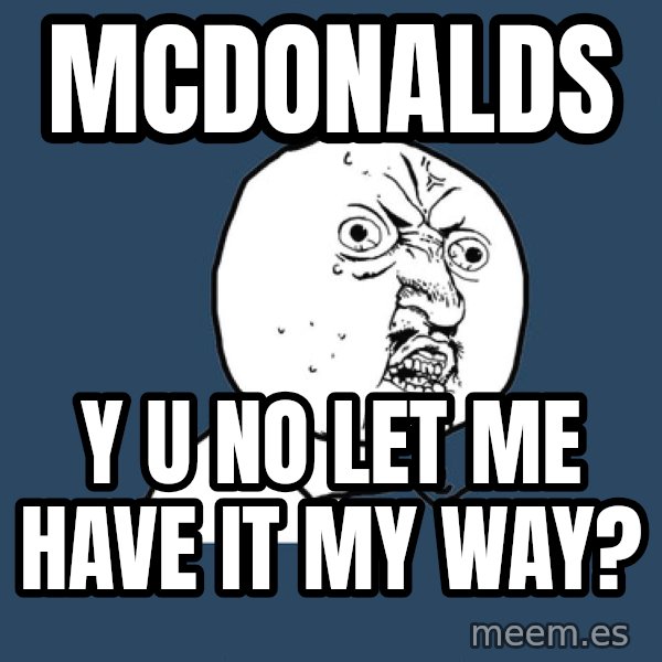 Y U No meme: mcdonalds / Y U NO LET ME HAVE IT MY WAY?