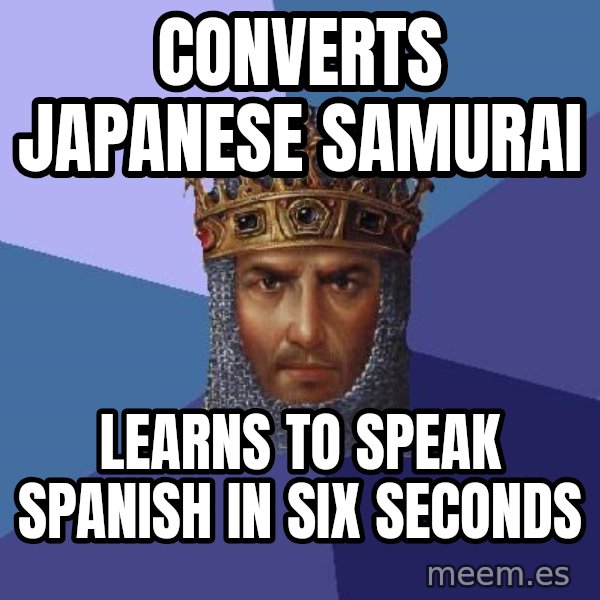 Age Of Empires meme: CONVERTS JAPANESE SAMURAI / LEARNS TO SPEAK SPANISH IN SIX SECONDS