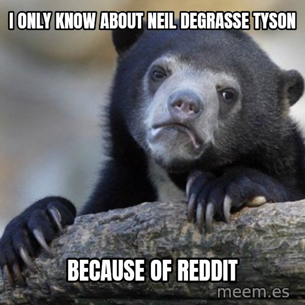 Confession Bear meme: I only know about neil degrasse tyson / because of reddit