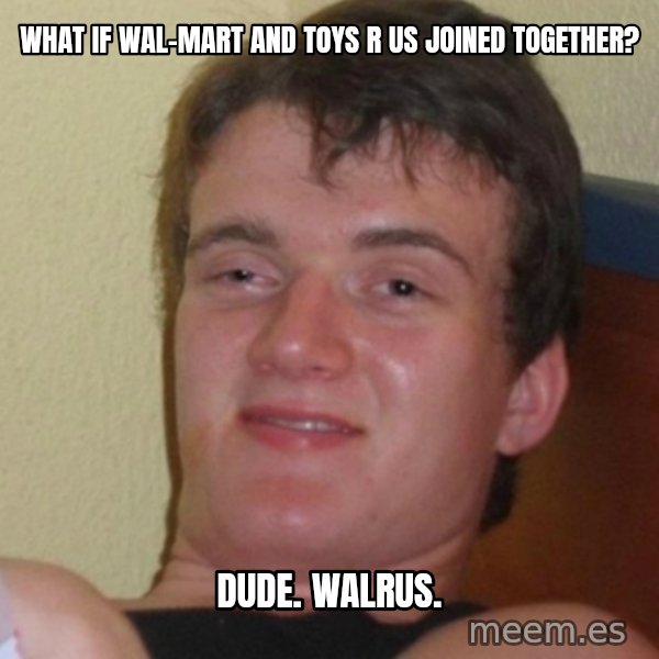 Stoner Stanley meme: What if Wal-Mart and toys R us Joined together? / Dude. Walrus.