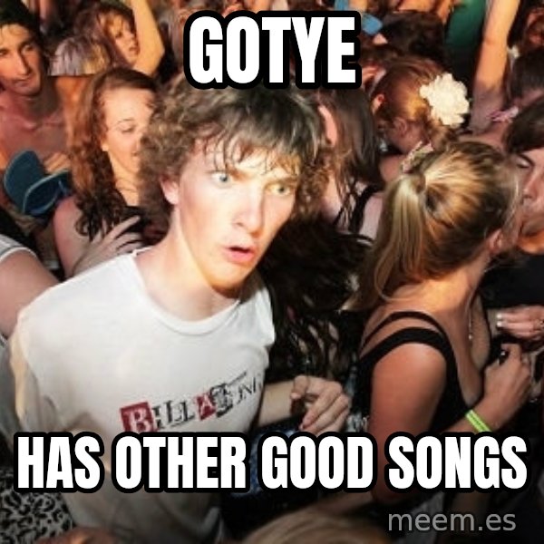 Sudden Realization Ralph meme: gotye / has other good songs