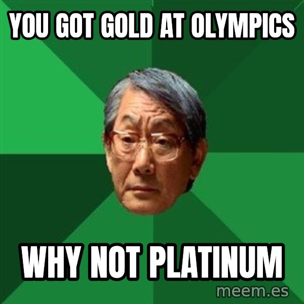 High Expectations Asian Father meme: you got gold at olympics / why not platinum