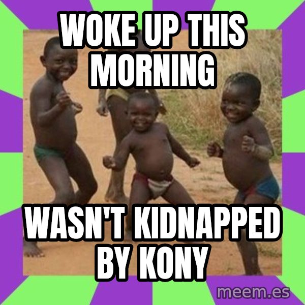 african children dancing meme: woke up this morning / wasn't kidnapped by kony
