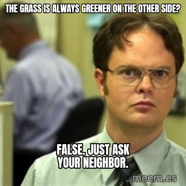Dwight Schrute meme: the Grass is always greener on the other side? / false. Just ask your neighbor.