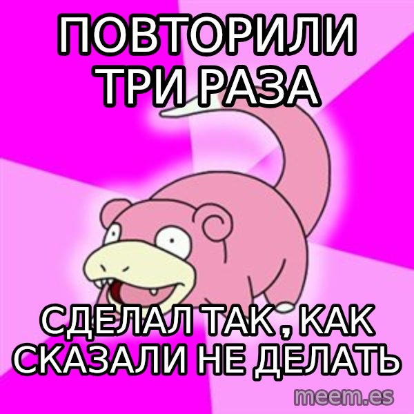 Slowpoke meme: пОВТОРИЛИ ТРИ РАЗА / сделал так , как сказали не делать