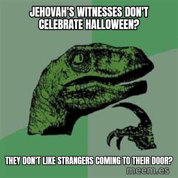 Philosoraptor meme: Jehovah's witnesses don't celebrate halloween? / They don't like strangers coming to their door?