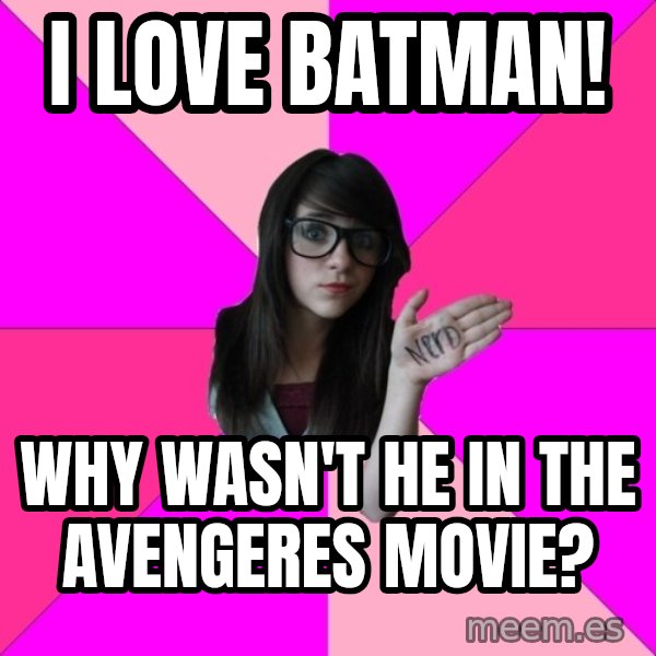 Idiot Nerd Girl meme: I love batman! / WHY WASN'T HE IN THE AVENGERES MOVIE?