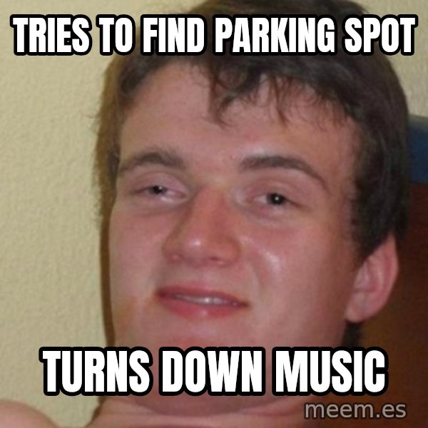 really high guy meme: Tries to find parking spot / turns down music