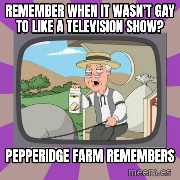 Pepperidge Farm Remembers FG meme: Remember when it wasn't gay to like a television show? / Pepperidge farm remembers