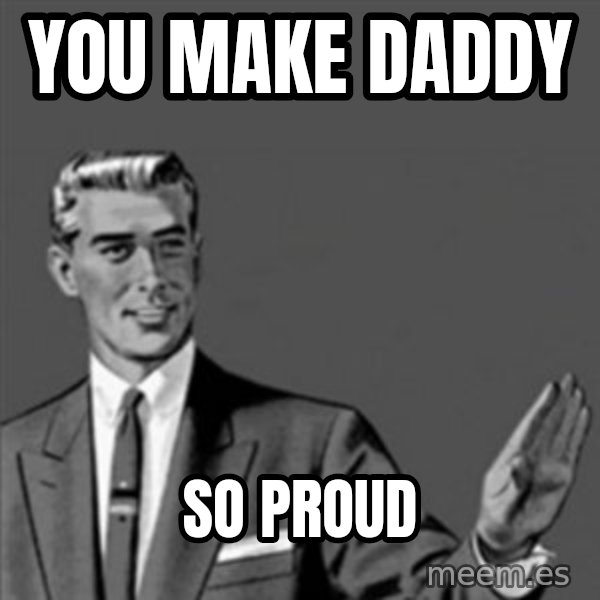 Correction Guy meme: YOU MAKE DADDY / SO PROUD