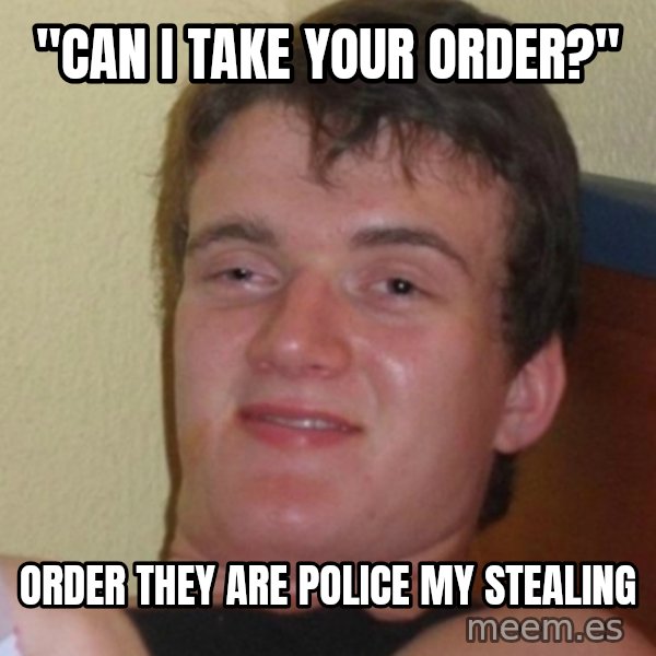 Stoner Stanley meme: "can I take your order?" / Order they are police my stealing