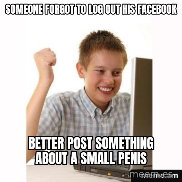 Computer kid meme: someone forgot to log out his facebook / better post something about a small penis