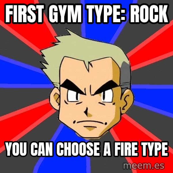 Professor Oak meme: first gym type: rock / you can choose a fire type