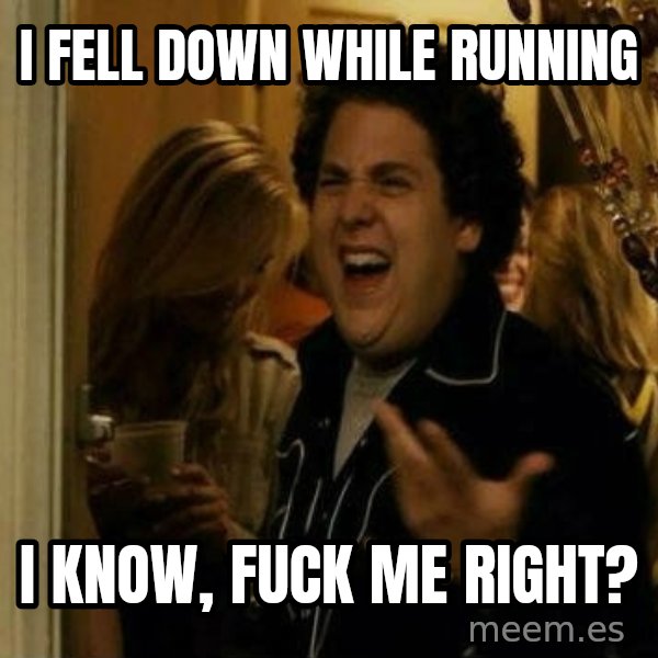 Fuck me right meme: I FELL DOWN WHILE RUNNING / I KNOW, FUCK ME RIGHT?